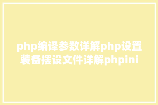 php编译参数详解php设置装备摆设文件详解phpini jQuery