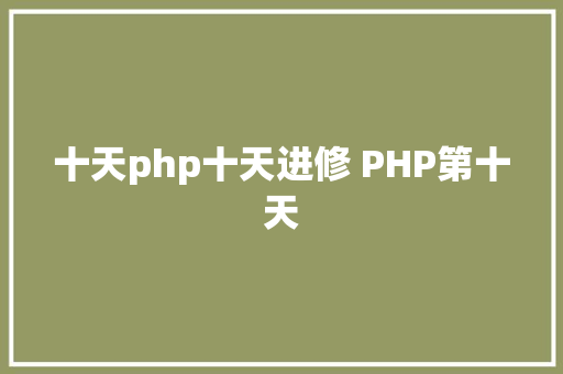 十天php十天进修 PHP第十天 HTML