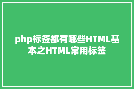 php标签都有哪些HTML基本之HTML常用标签 HTML