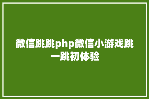 微信跳跳php微信小游戏跳一跳初体验