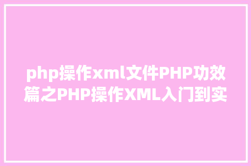 php操作xml文件PHP功效篇之PHP操作XML入门到实战 HTML