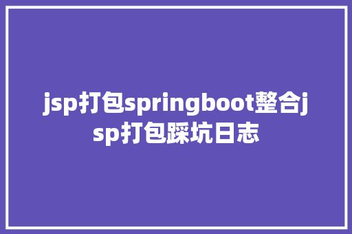 jsp打包springboot整合jsp打包踩坑日志 SQL