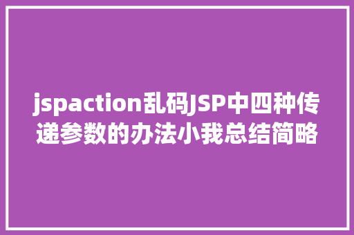 jspaction乱码JSP中四种传递参数的办法小我总结简略适用