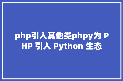 php引入其他类phpy为 PHP 引入 Python 生态