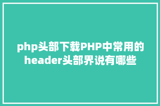 php头部下载PHP中常用的header头部界说有哪些