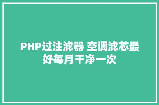 PHP过注滤器 空调滤芯最好每月干净一次