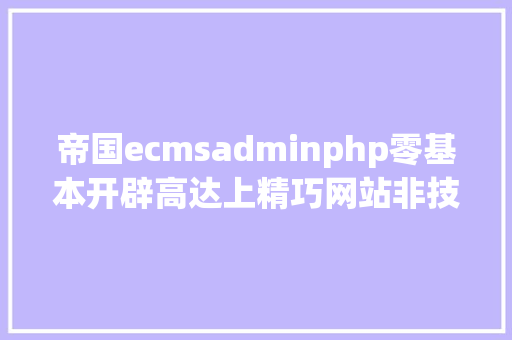 帝国ecmsadminphp零基本开辟高达上精巧网站非技巧人员建站宝典 第一课 RESTful API