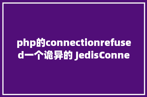 php的connectionrefused一个诡异的 JedisConnectionExceptionConnection refused 问题