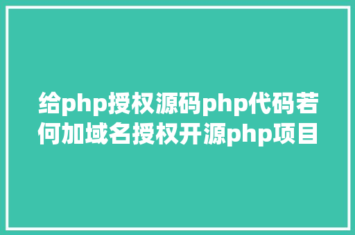 给php授权源码php代码若何加域名授权开源php项目若何掩护版权 贸易授权 Docker