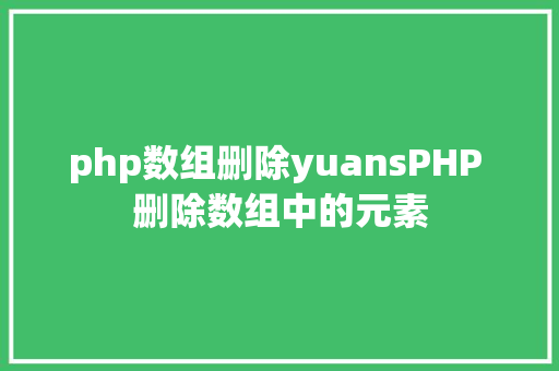 php数组删除yuansPHP 删除数组中的元素 Webpack