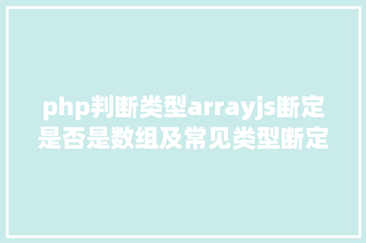 php判断类型arrayjs断定是否是数组及常见类型断定