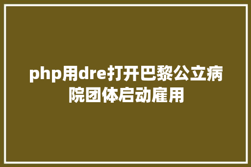 php用dre打开巴黎公立病院团体启动雇用