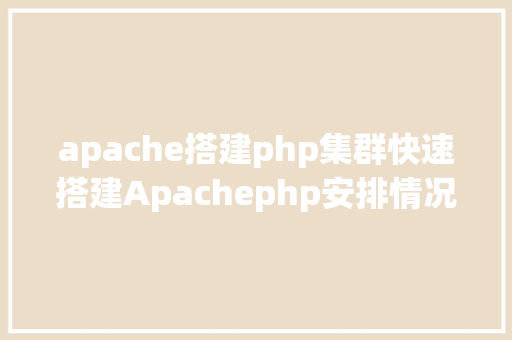 apache搭建php集群快速搭建Apachephp安排情况绝无废话 SQL