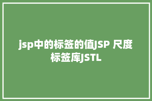 jsp中的标签的值JSP 尺度标签库JSTL