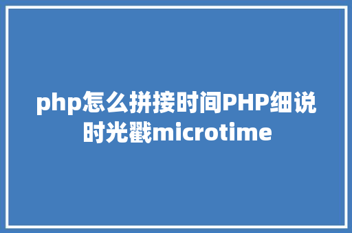 php怎么拼接时间PHP细说时光戳microtime PHP