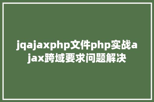 jqajaxphp文件php实战ajax跨域要求问题解决 Ruby