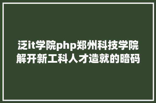 泛it学院php郑州科技学院解开新工科人才造就的暗码