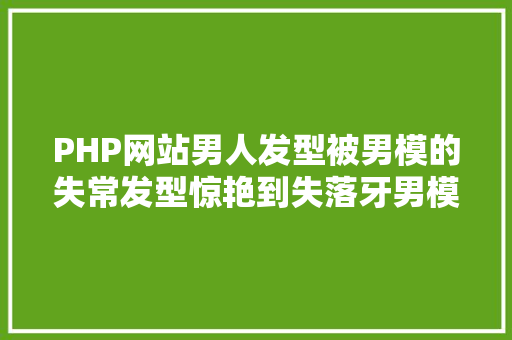 PHP网站男人发型被男模的失常发型惊艳到失落牙男模的机密