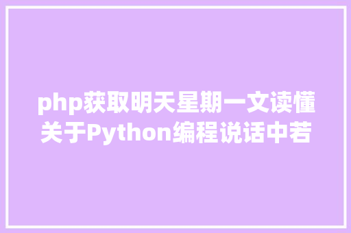 php获取明天星期一文读懂关于Python编程说话中若何获取明天的日期