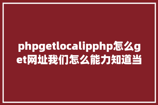 phpgetlocalipphp怎么get网址我们怎么能力知道当前办事器绑定的网址是什么 Vue.js