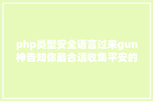 php类型安全语言过来gun神告知你最合适收集平安的说话有哪些 Java