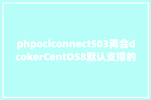 phpociconnect503再会dcokerCentOS8默认支撑的容器podman Node.js