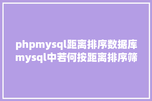 phpmysql距离排序数据库mysql中若何按距离排序筛选商家