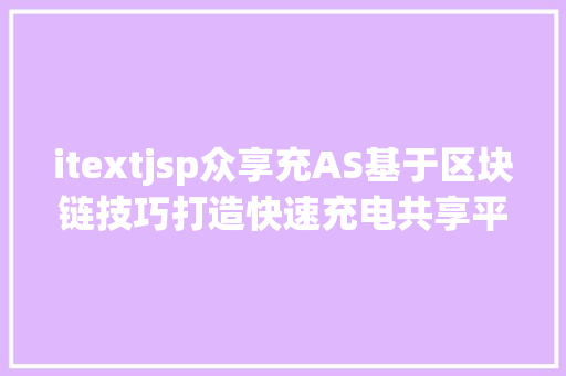 itextjsp众享充AS基于区块链技巧打造快速充电共享平台 NoSQL