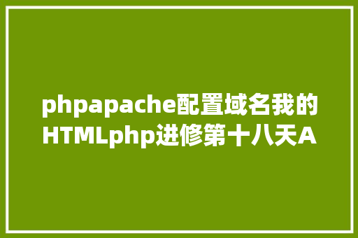 phpapache配置域名我的HTMLphp进修第十八天Apache域名设置装备摆设下