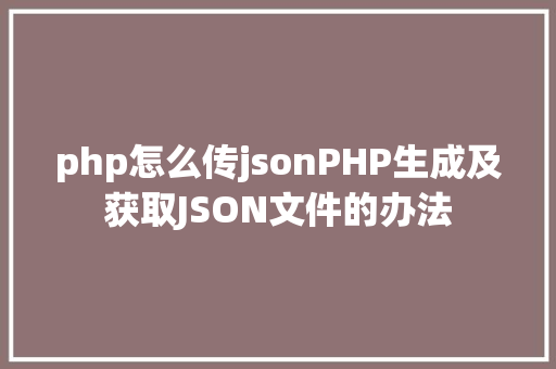 php怎么传jsonPHP生成及获取JSON文件的办法 Python