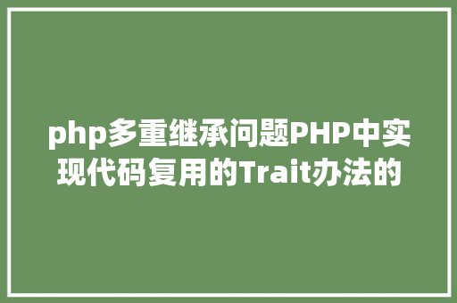 php多重继承问题PHP中实现代码复用的Trait办法的一些特征