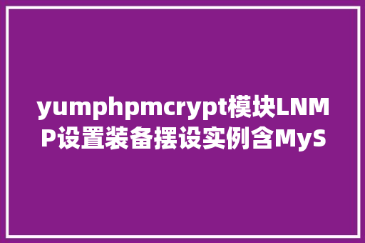 yumphpmcrypt模块LNMP设置装备摆设实例含MySQL敕令补全nginx添加未编译模块