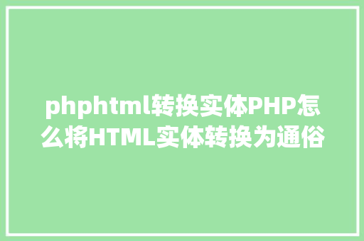 phphtml转换实体PHP怎么将HTML实体转换为通俗字符