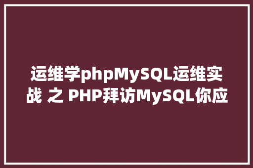 运维学phpMySQL运维实战 之 PHP拜访MySQL你应用对了吗 RESTful API