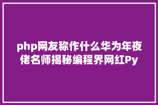 php网友称作什么华为年夜佬名师揭秘编程界网红Python RESTful API