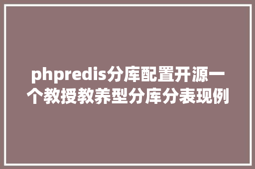 phpredis分库配置开源一个教授教养型分库分表现例项目 shardingspherejdbcdemo