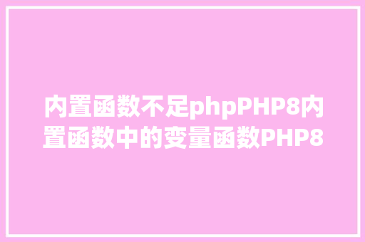 内置函数不足phpPHP8内置函数中的变量函数PHP8常识详解 Angular