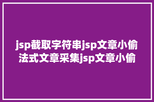 jsp截取字符串jsp文章小偷法式文章采集jsp文章小偷法式文章采集 CSS