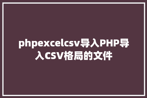 phpexcelcsv导入PHP导入CSV格局的文件