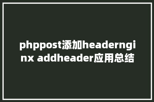 phppost添加headernginx addheader应用总结