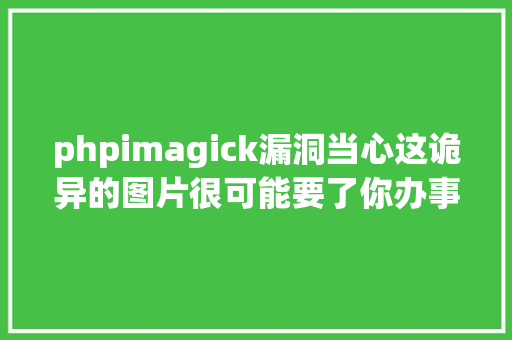 phpimagick漏洞当心这诡异的图片很可能要了你办事器的命