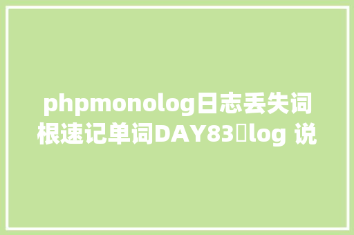 phpmonolog日志丢失词根速记单词DAY83​log 说