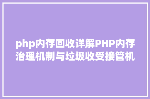 php内存回收详解PHP内存治理机制与垃圾收受接管机制 React