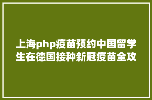 上海php疫苗预约中国留学生在德国接种新冠疫苗全攻略