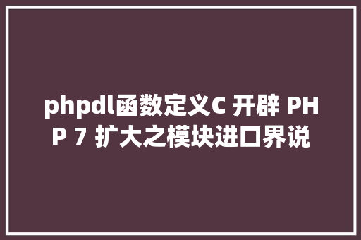 phpdl函数定义C 开辟 PHP 7 扩大之模块进口界说 Angular