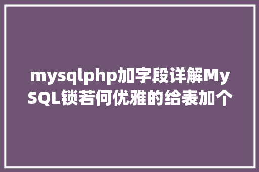 mysqlphp加字段详解MySQL锁若何优雅的给表加个字段 PHP