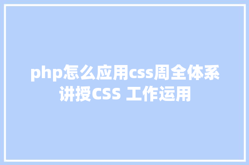 php怎么应用css周全体系讲授CSS 工作运用