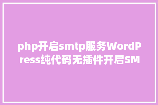 php开启smtp服务WordPress纯代码无插件开启SMTP邮件办事墨涩网 Webpack