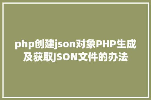 php创建json对象PHP生成及获取JSON文件的办法 Node.js