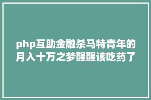 php互助金融杀马特青年的月入十万之梦醒醒该吃药了。